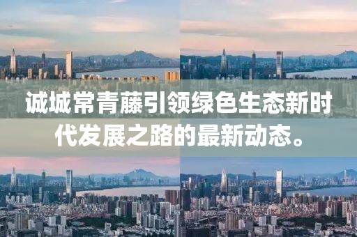 誠城常青藤引領(lǐng)綠色生態(tài)新時代發(fā)展之路的最新動態(tài)。