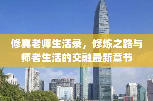 修真老師生活錄，修煉之路與師者生活的交融最新章節(jié)