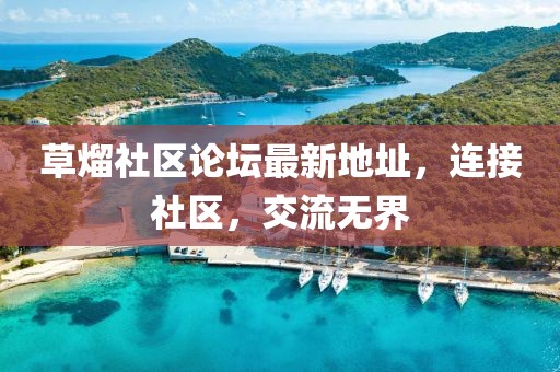 草熘社區(qū)論壇最新地址，連接社區(qū)，交流無界