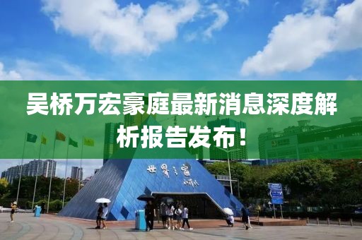 吳橋萬宏豪庭最新消息深度解析報告發(fā)布！