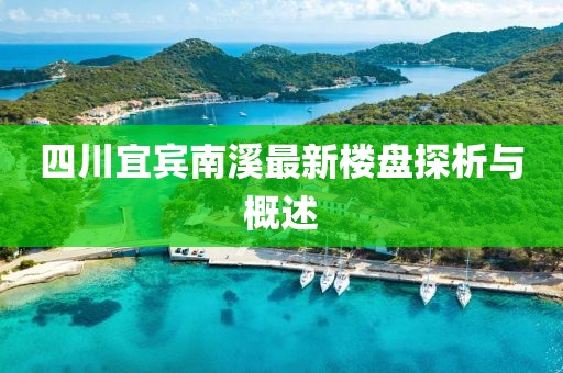 四川宜賓南溪最新樓盤探析與概述