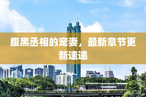 腹黑丞相的寵妻，最新章節(jié)更新速遞
