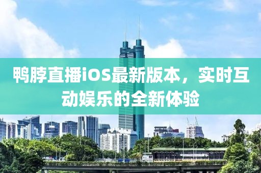 鴨脖直播iOS最新版本，實時互動娛樂的全新體驗