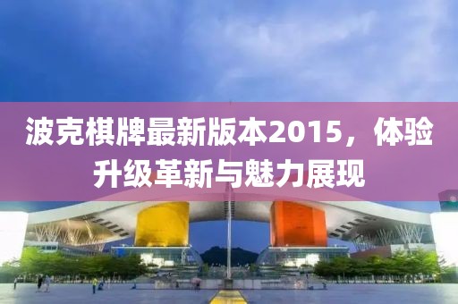 波克棋牌最新版本2015，體驗(yàn)升級(jí)革新與魅力展現(xiàn)
