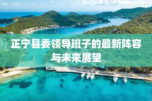 正寧縣委領(lǐng)導(dǎo)班子的最新陣容與未來展望