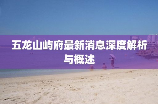 五龍山嶼府最新消息深度解析與概述
