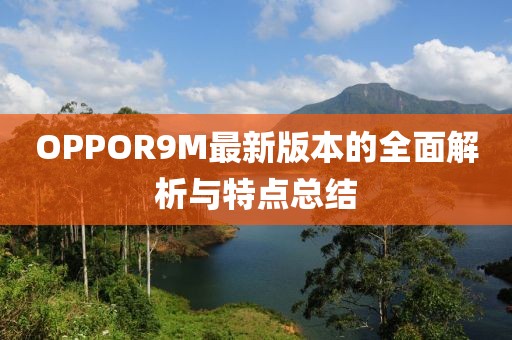 OPPOR9M最新版本的全面解析與特點(diǎn)總結(jié)