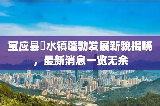 寶應(yīng)縣氾水鎮(zhèn)蓬勃發(fā)展新貌揭曉，最新消息一覽無余