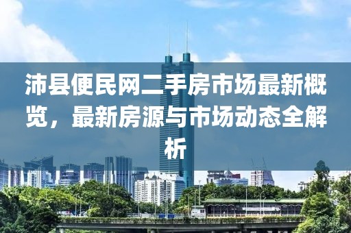 沛縣便民網(wǎng)二手房市場最新概覽，最新房源與市場動態(tài)全解析