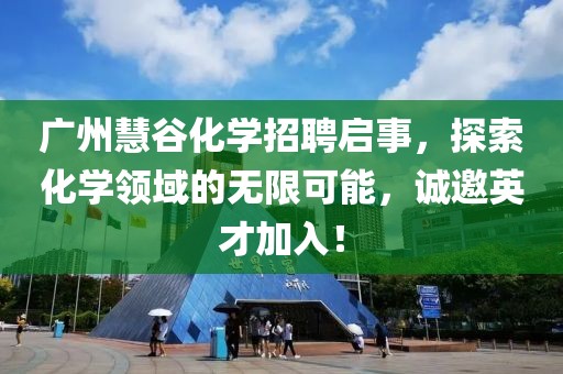 廣州慧谷化學招聘啟事，探索化學領域的無限可能，誠邀英才加入！