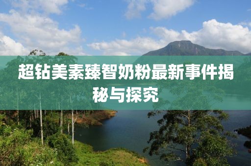 超鉆美素臻智奶粉最新事件揭秘與探究