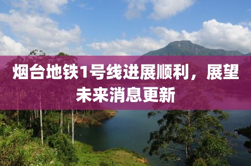煙臺地鐵1號線進展順利，展望未來消息更新