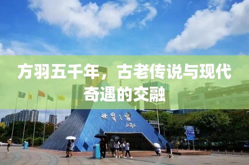 方羽五千年，古老傳說與現(xiàn)代奇遇的交融