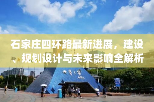 石家莊四環(huán)路最新進展，建設(shè)、規(guī)劃設(shè)計與未來影響全解析