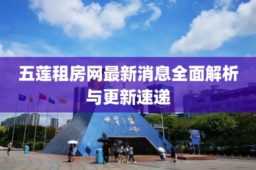 五蓮租房網(wǎng)最新消息全面解析與更新速遞