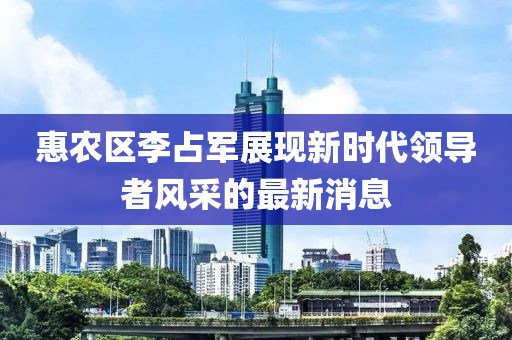 惠農區(qū)李占軍展現(xiàn)新時代領導者風采的最新消息