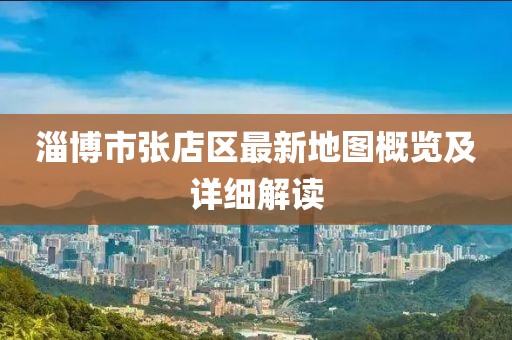 淄博市張店區(qū)最新地圖概覽及詳細(xì)解讀