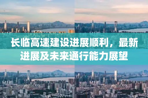 長(zhǎng)臨高速建設(shè)進(jìn)展順利，最新進(jìn)展及未來(lái)通行能力展望