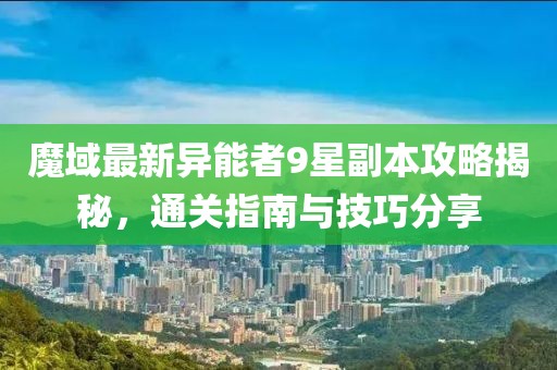 魔域最新異能者9星副本攻略揭秘，通關(guān)指南與技巧分享