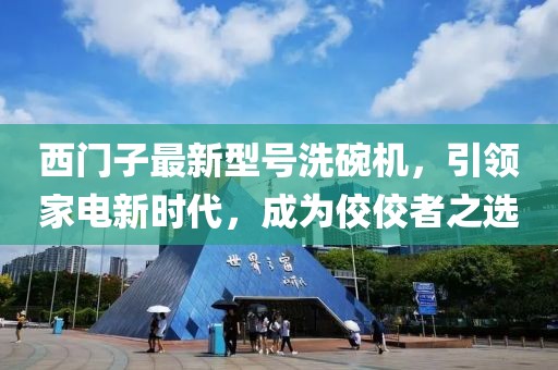 西門子最新型號洗碗機，引領家電新時代，成為佼佼者之選