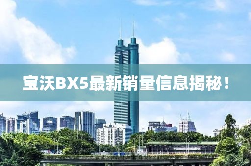 寶沃BX5最新銷量信息揭秘！