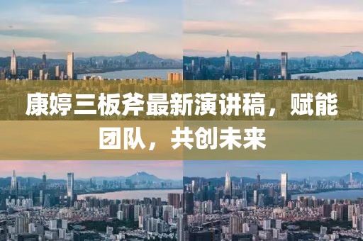 康婷三板斧最新演講稿，賦能團隊，共創(chuàng)未來