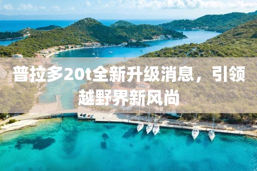 普拉多20t全新升級消息，引領(lǐng)越野界新風(fēng)尚