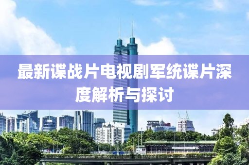 最新諜戰(zhàn)片電視劇軍統(tǒng)諜片深度解析與探討