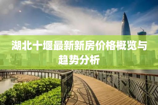 湖北十堰最新新房?jī)r(jià)格概覽與趨勢(shì)分析