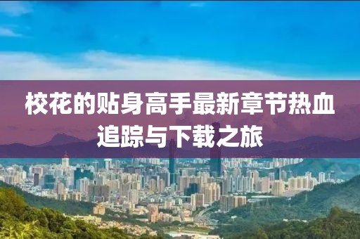 ?；ǖ馁N身高手最新章節(jié)熱血追蹤與下載之旅
