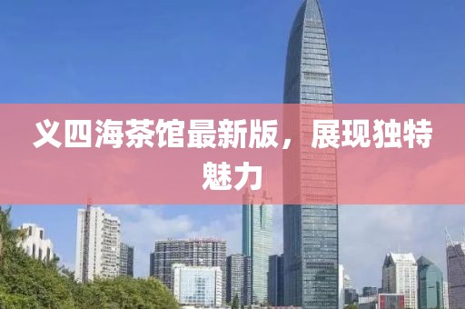 義四海茶館最新版，展現(xiàn)獨(dú)特魅力