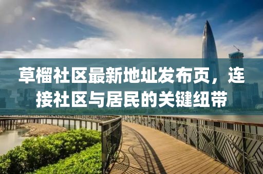 草榴社區(qū)最新地址發(fā)布頁(yè)，連接社區(qū)與居民的關(guān)鍵紐帶