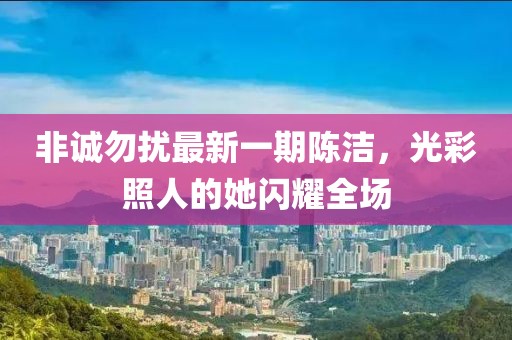 非誠(chéng)勿擾最新一期陳潔，光彩照人的她閃耀全場(chǎng)