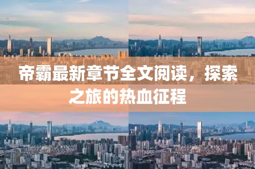 帝霸最新章節(jié)全文閱讀，探索之旅的熱血征程