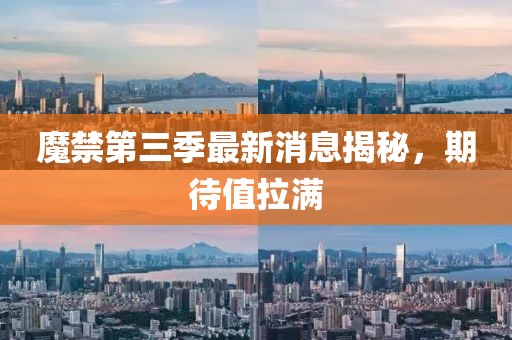 魔禁第三季最新消息揭秘，期待值拉滿