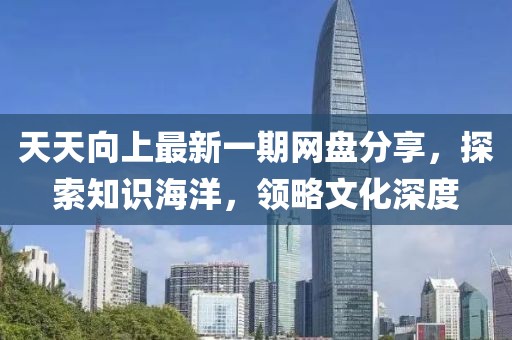 天天向上最新一期網(wǎng)盤分享，探索知識海洋，領(lǐng)略文化深度