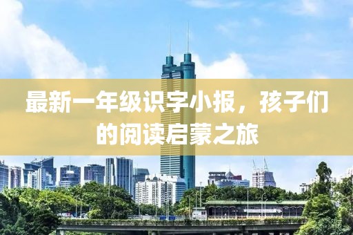 最新一年級(jí)識(shí)字小報(bào)，孩子們的閱讀啟蒙之旅