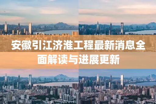 安徽引江濟(jì)淮工程最新消息全面解讀與進(jìn)展更新