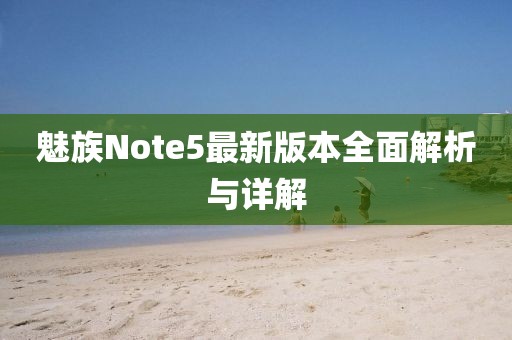 魅族Note5最新版本全面解析與詳解