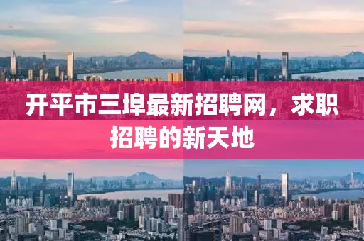 開平市三埠最新招聘網(wǎng)，求職招聘的新天地