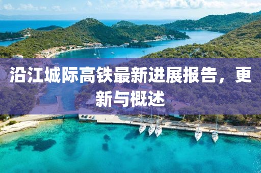 沿江城際高鐵最新進(jìn)展報(bào)告，更新與概述