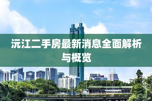 沅江二手房最新消息全面解析與概覽