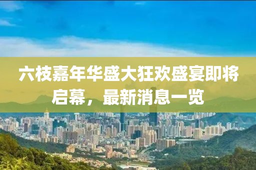 六枝嘉年華盛大狂歡盛宴即將啟幕，最新消息一覽