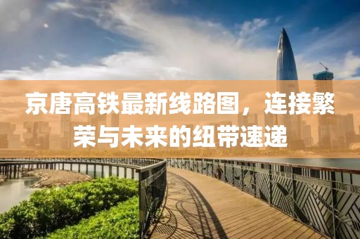 京唐高鐵最新線路圖，連接繁榮與未來的紐帶速遞