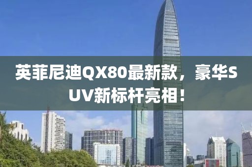 英菲尼迪QX80最新款，豪華SUV新標(biāo)桿亮相！