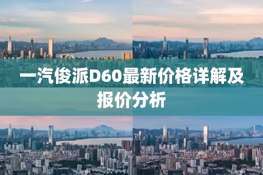 一汽俊派D60最新價(jià)格詳解及報(bào)價(jià)分析