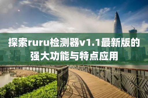 探索ruru檢測(cè)器v1.1最新版的強(qiáng)大功能與特點(diǎn)應(yīng)用