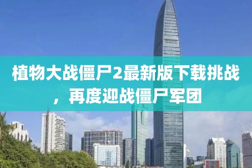 植物大戰(zhàn)僵尸2最新版下載挑戰(zhàn)，再度迎戰(zhàn)僵尸軍團