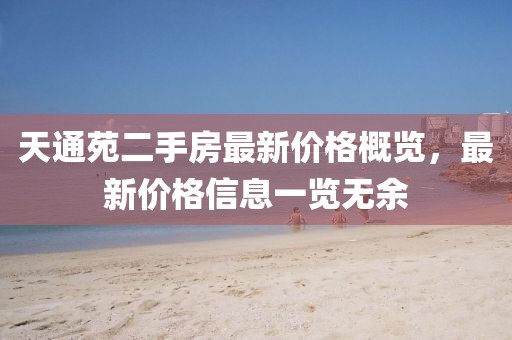 天通苑二手房最新價(jià)格概覽，最新價(jià)格信息一覽無(wú)余