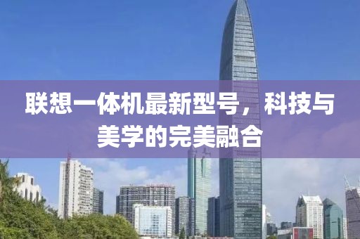 聯(lián)想一體機最新型號，科技與美學(xué)的完美融合